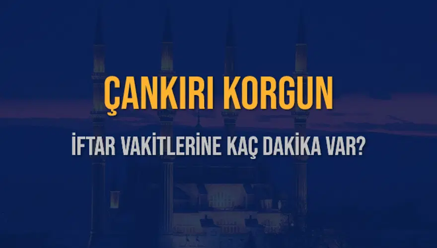ÇANKIRI KORGUN İFTAR VAKİTLERİNE KAÇ DAKİKA VAR? 2