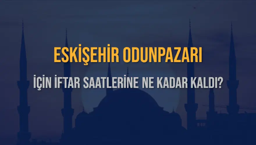 ESKİŞEHİR ODUNPAZARI İÇİN İFTAR SAATLERİNE NE KADAR KALDI? 1