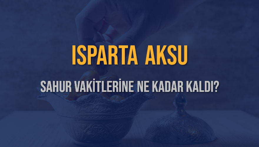 ISPARTA AKSU SAHUR VAKİTLERİNE NE KADAR KALDI? 1