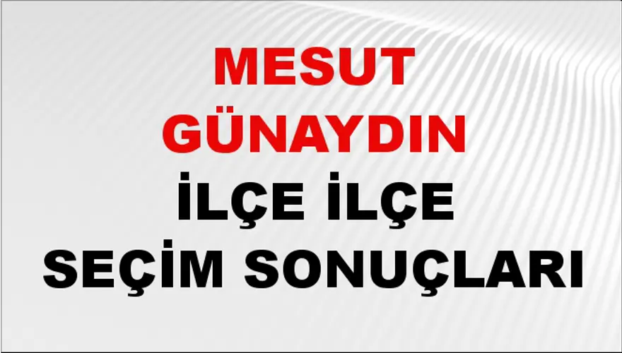 MESUT GÜNAYDIN İlçe İlçe Seçim Sonuçları 1