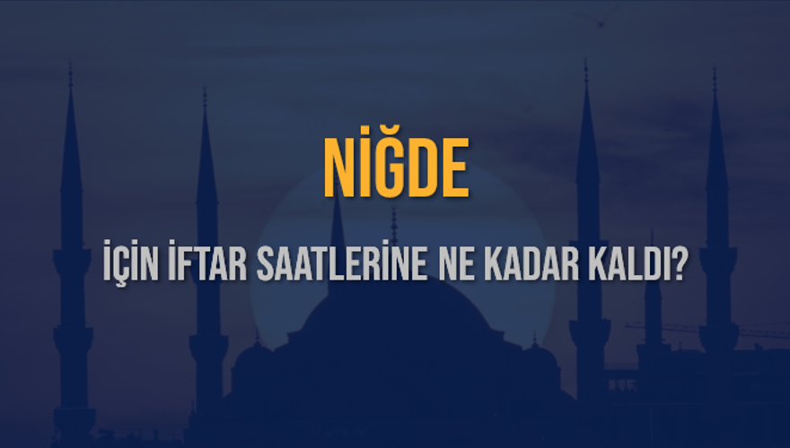 NİĞDE İÇİN İFTAR SAATLERİNE NE KADAR KALDI? 1 NİĞDE İÇİN İFTAR SAATLERİNE NE KADAR KALDI? 1