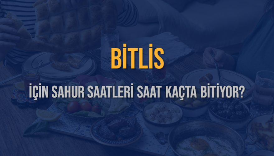 BİTLİS İÇİN SAHUR SAATLERİ SAAT KAÇTA BİTİYOR? 2