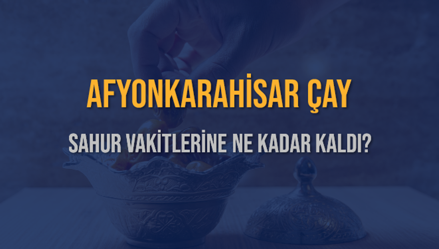 AFYONKARAHİSAR ÇAY SAHUR VAKİTLERİNE NE KADAR KALDI? 1