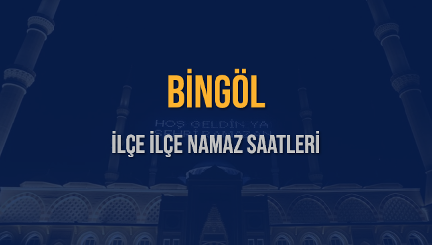 İLÇE İLÇE BİNGÖL NAMAZ SAATLERİ 5 İLÇE İLÇE BİNGÖL NAMAZ SAATLERİ 5
