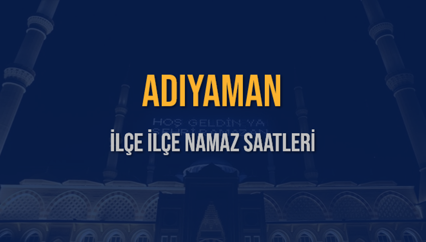 İLÇE İLÇE ADIYAMAN NAMAZ SAATLERİ 5 İLÇE İLÇE ADIYAMAN NAMAZ SAATLERİ 5