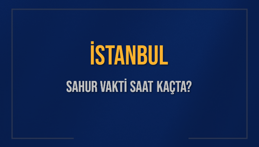 İSTANBUL SAHUR VAKTİ SAAT KAÇTA? 