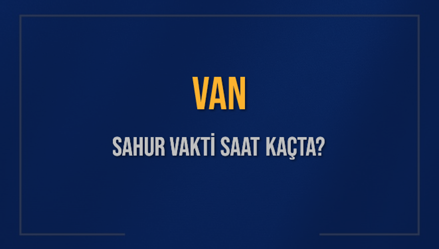 VAN SAHUR VAKTİ SAAT KAÇTA? 