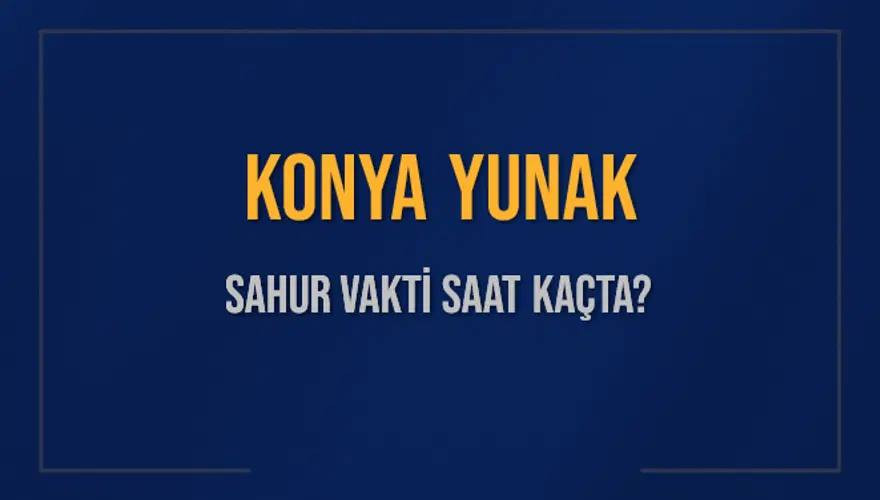 KONYA YUNAK SAHUR VAKTİ SAAT KAÇTA? KONYA YUNAK SAHUR VAKTİ SAAT KAÇTA?