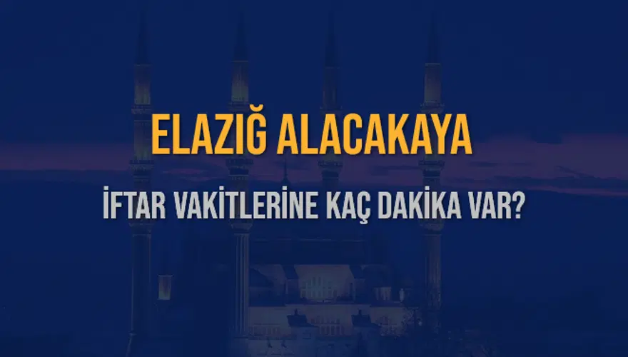 ELAZIĞ ALACAKAYA İFTAR VAKİTLERİNE KAÇ DAKİKA VAR? 2