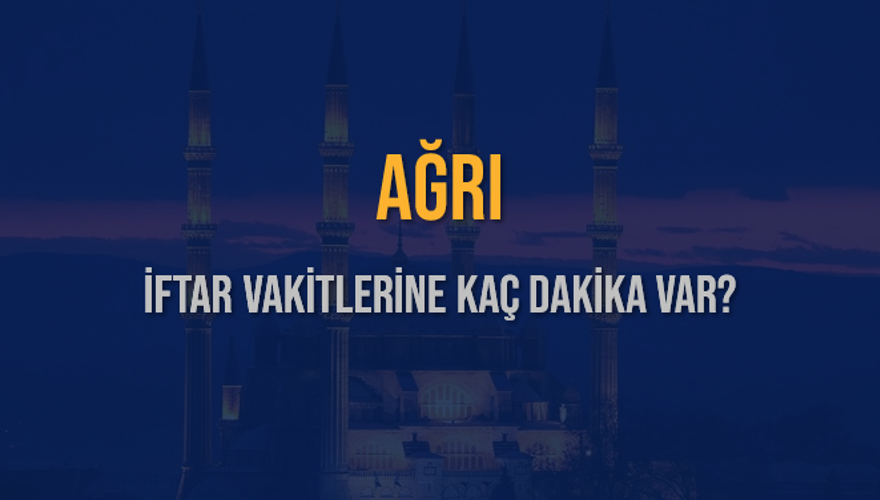 AĞRI İFTAR VAKİTLERİNE KAÇ DAKİKA VAR? 2