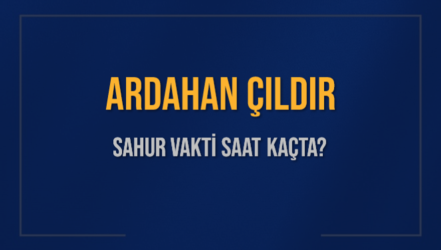 ARDAHAN ÇILDIR SAHUR VAKTİ SAAT KAÇTA? ARDAHAN ÇILDIR SAHUR VAKTİ SAAT KAÇTA?