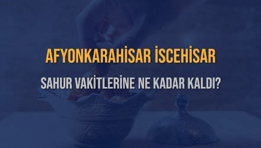 AFYONKARAHİSAR İSCEHİSAR SAHUR VAKİTLERİNE NE KADAR KALDI? 1
