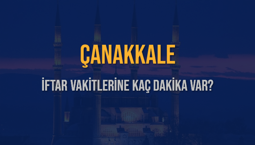 ÇANAKKALE İFTAR VAKİTLERİNE KAÇ DAKİKA VAR? 2