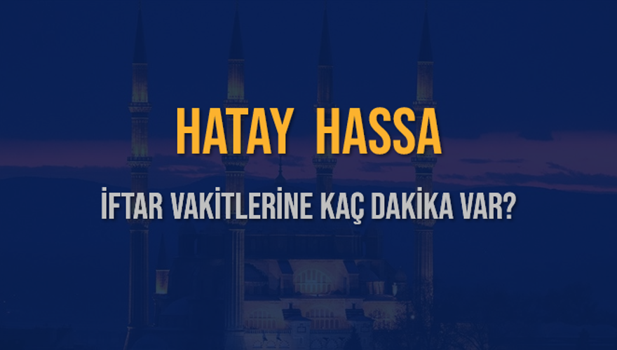 HATAY HASSA İFTAR VAKİTLERİNE KAÇ DAKİKA VAR? 2