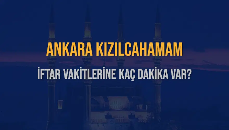 ANKARA KIZILCAHAMAM İFTAR VAKİTLERİNE KAÇ DAKİKA VAR? 2