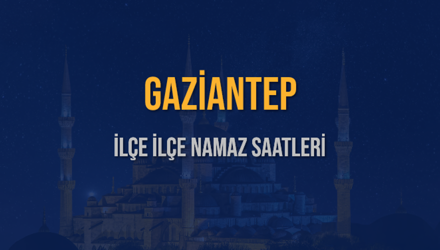 İLÇE İLÇE GAZİANTEP NAMAZ SAATLERİ 6 İLÇE İLÇE GAZİANTEP NAMAZ SAATLERİ 6