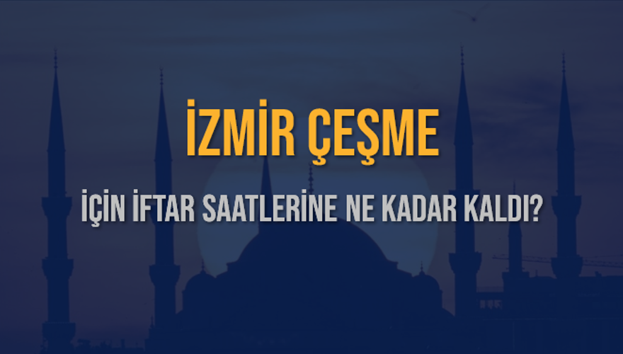 İZMİR ÇEŞME İÇİN İFTAR SAATLERİNE NE KADAR KALDI? 1 İZMİR ÇEŞME İÇİN İFTAR SAATLERİNE NE KADAR KALDI? 1