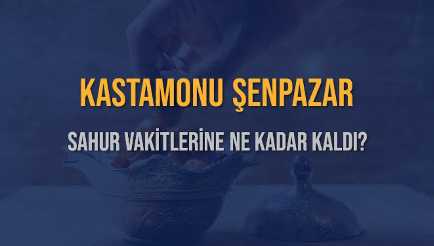 KASTAMONU ŞENPAZAR SAHUR VAKİTLERİNE NE KADAR KALDI? 1