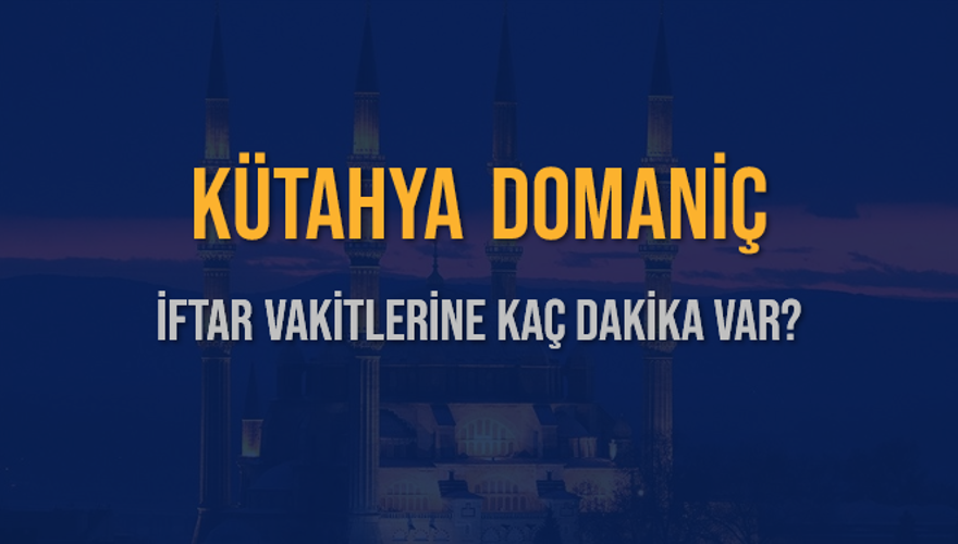 KÜTAHYA DOMANİÇ İFTAR VAKİTLERİNE KAÇ DAKİKA VAR? 2
