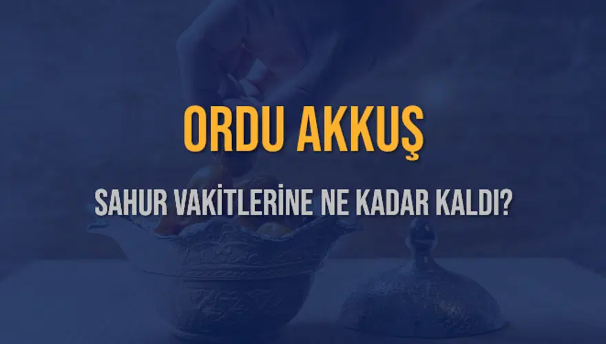 ORDU AKKUŞ SAHUR VAKİTLERİNE NE KADAR KALDI? 1