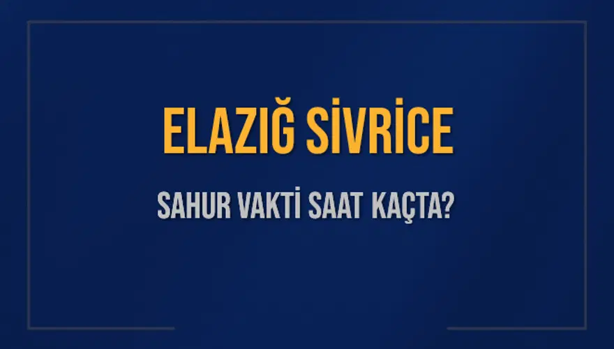 ELAZIĞ SİVRİCE SAHUR VAKTİ SAAT KAÇTA? 