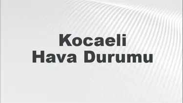 Kocaeli Hava Durumu | Kocaeli İçin Bugün, Yarın ve 5 Günlük Hava Durumu Nasıl Olacak? 1 Haziran 2024