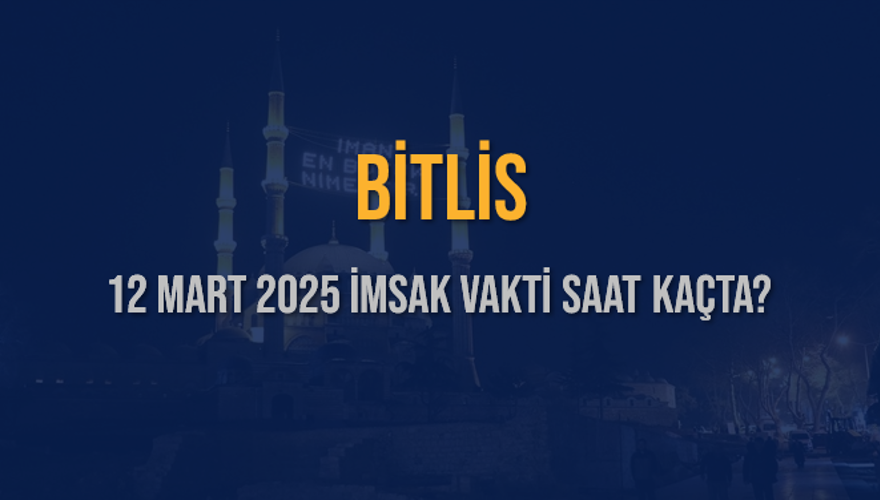 12 Mart 2025 BİTLİS İMSAK VAKTİ SAAT KAÇTA? 3