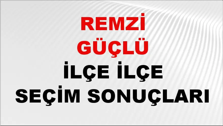 REMZİ GÜÇLÜ İlçe İlçe Seçim Sonuçları 1