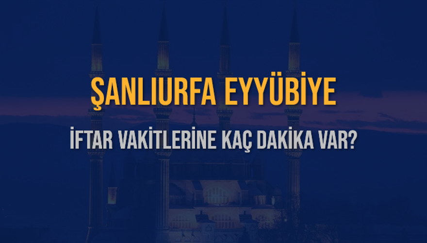 ŞANLIURFA EYYÜBİYE İFTAR VAKİTLERİNE KAÇ DAKİKA VAR? 2 ŞANLIURFA EYYÜBİYE İFTAR VAKİTLERİNE KAÇ DAKİKA VAR? 2