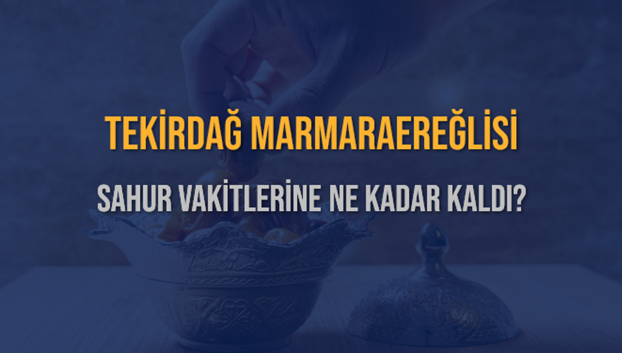 TEKİRDAĞ MARMARAEREĞLİSİ SAHUR VAKİTLERİNE NE KADAR KALDI? 1