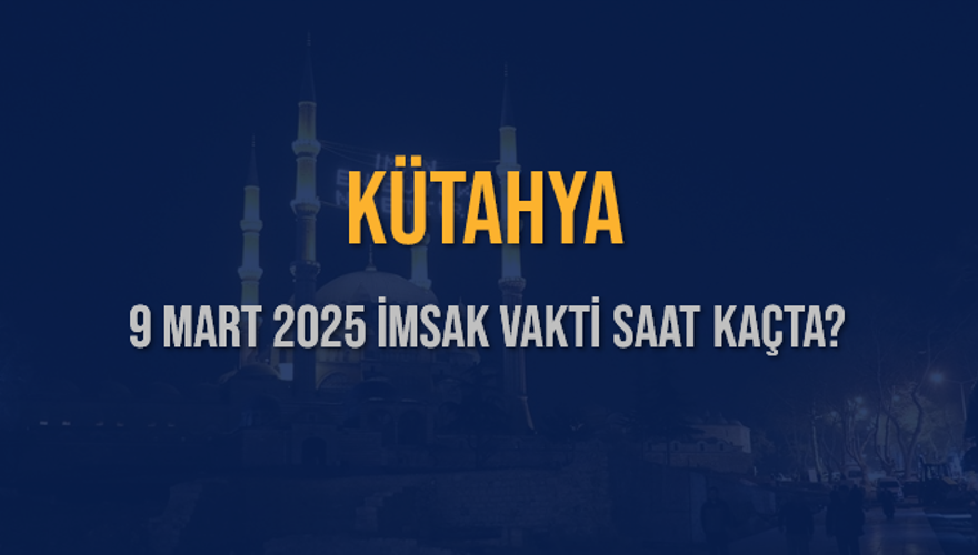 9 Mart 2025 KÜTAHYA İMSAK VAKTİ SAAT KAÇTA? 3 9 Mart 2025 KÜTAHYA İMSAK VAKTİ SAAT KAÇTA? 3
