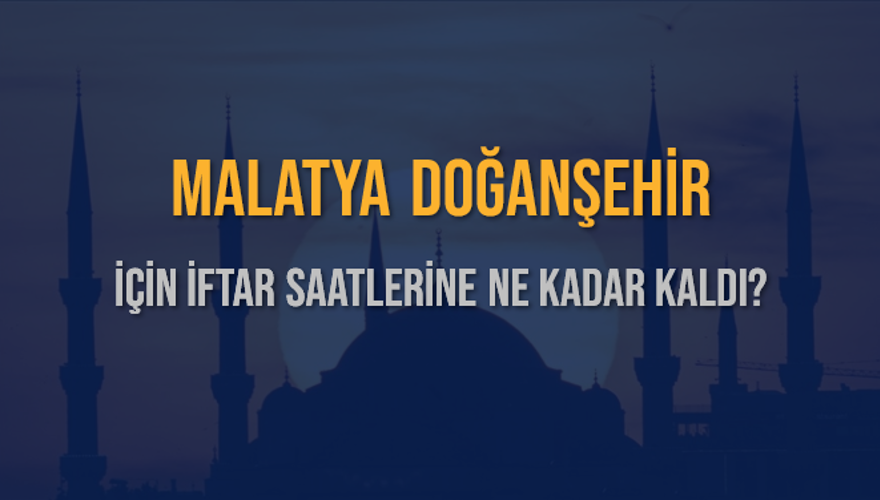 MALATYA DOĞANŞEHİR İÇİN İFTAR SAATLERİNE NE KADAR KALDI? 1