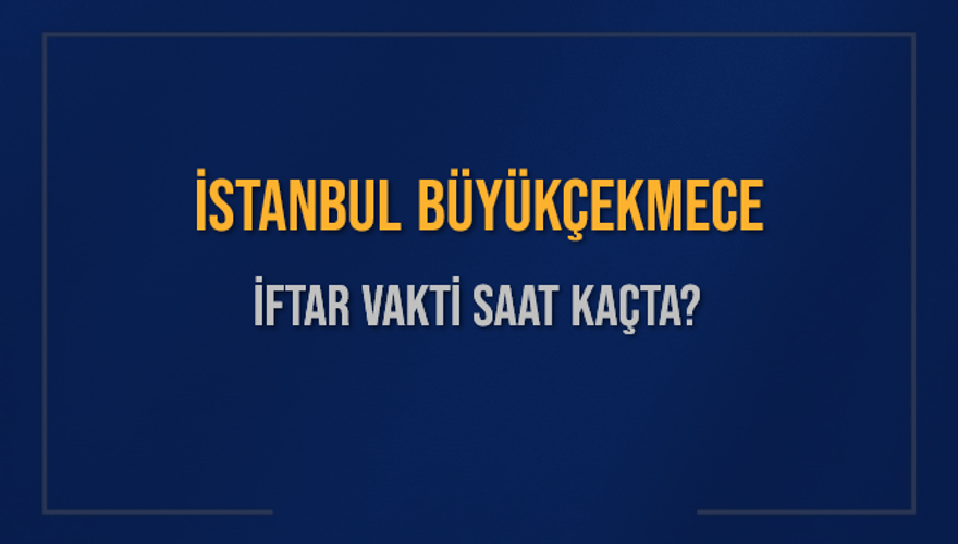 İSTANBUL BÜYÜKÇEKMECE İFTAR VAKTİ SAAT KAÇTA? 