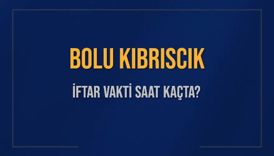 BOLU KIBRISCIK İFTAR VAKTİ SAAT KAÇTA? 