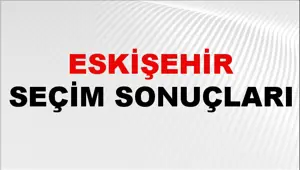 Eskişehir Seçim Sonuçları 2024: Eskişehir Belediye Seçim Sonuçlarını Kim Kazandı? Eskişehir İlçe İlçe Yerel Seçim Sonuçları