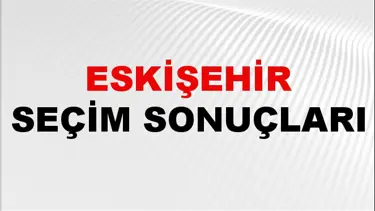 Eskişehir Seçim Sonuçları 2024: Eskişehir Belediye Seçim Sonuçlarını Kim Kazandı? Eskişehir İlçe İlçe Yerel Seçim Sonuçları