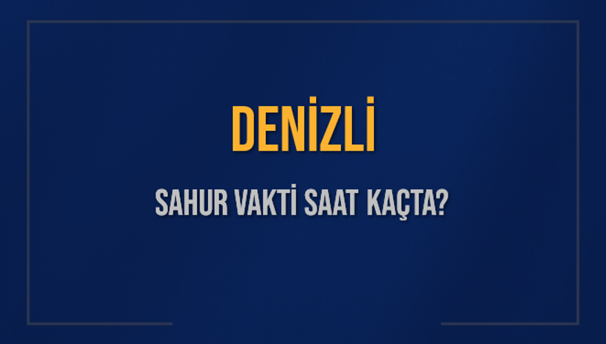 DENİZLİ SAHUR VAKTİ SAAT KAÇTA? 