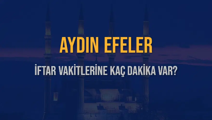 AYDIN EFELER İFTAR VAKİTLERİNE KAÇ DAKİKA VAR? 2