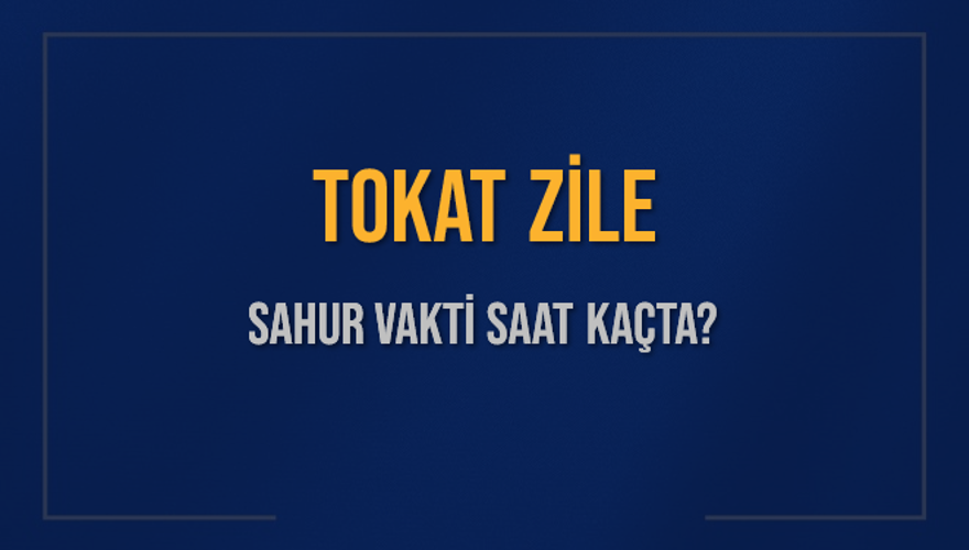 TOKAT ZİLE SAHUR VAKTİ SAAT KAÇTA? 