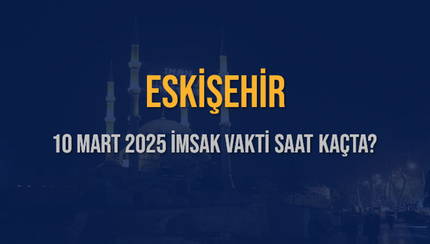 10 Mart 2025 ESKİŞEHİR İMSAK VAKTİ SAAT KAÇTA? 3
