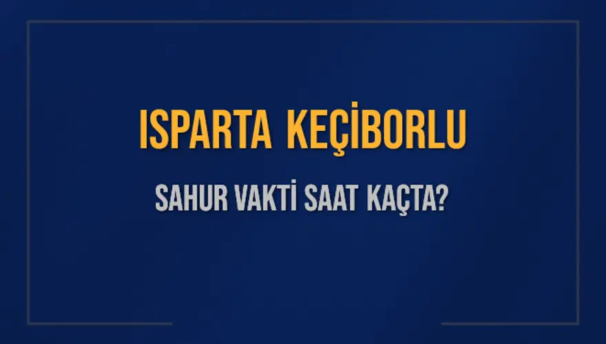 ISPARTA KEÇİBORLU SAHUR VAKTİ SAAT KAÇTA? 