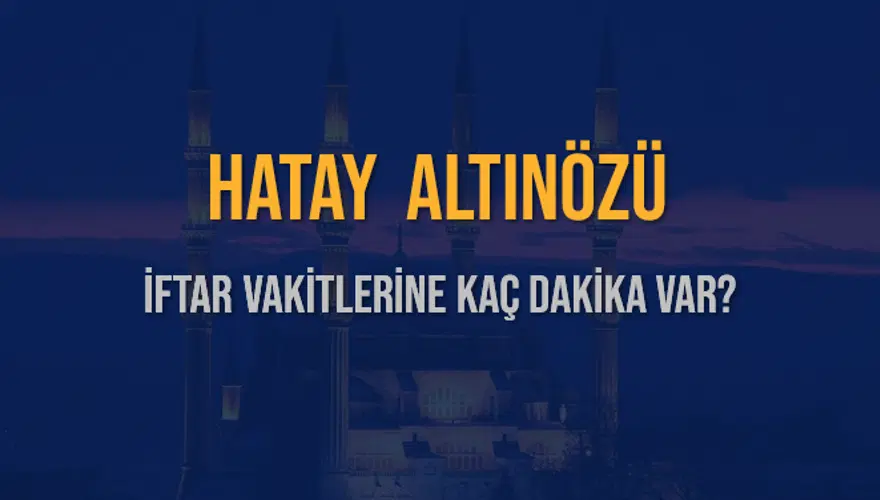HATAY ALTINÖZÜ İFTAR VAKİTLERİNE KAÇ DAKİKA VAR? 2 HATAY ALTINÖZÜ İFTAR VAKİTLERİNE KAÇ DAKİKA VAR? 2