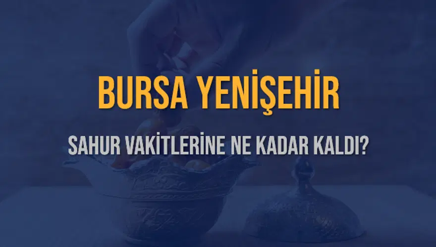 BURSA YENİŞEHİR SAHUR VAKİTLERİNE NE KADAR KALDI? 1