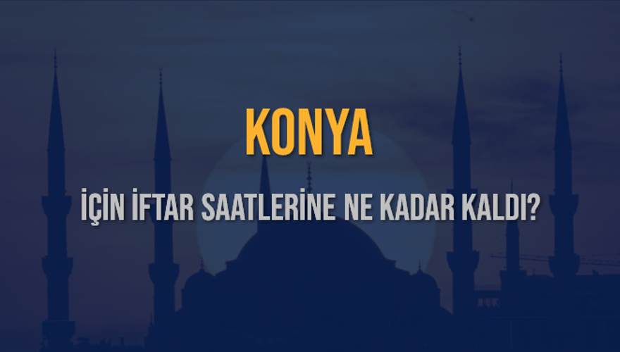 KONYA İÇİN İFTAR SAATLERİNE NE KADAR KALDI? 1 KONYA İÇİN İFTAR SAATLERİNE NE KADAR KALDI? 1