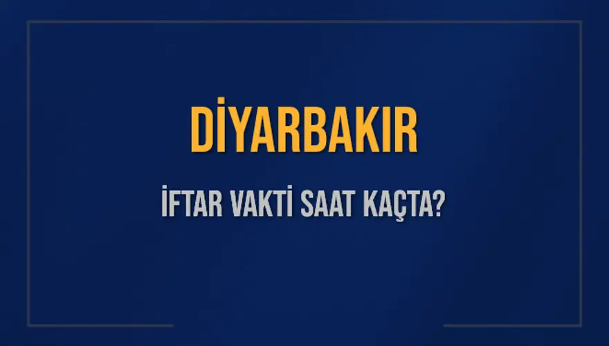 DİYARBAKIR İFTAR VAKTİ SAAT KAÇTA? 