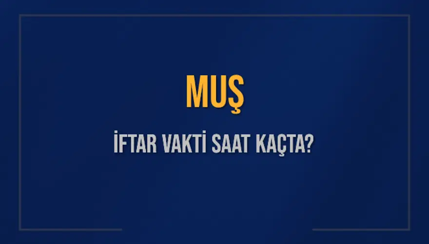 MUŞ İFTAR VAKTİ SAAT KAÇTA? 