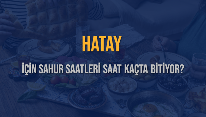HATAY İÇİN SAHUR SAATLERİ SAAT KAÇTA BİTİYOR? 2