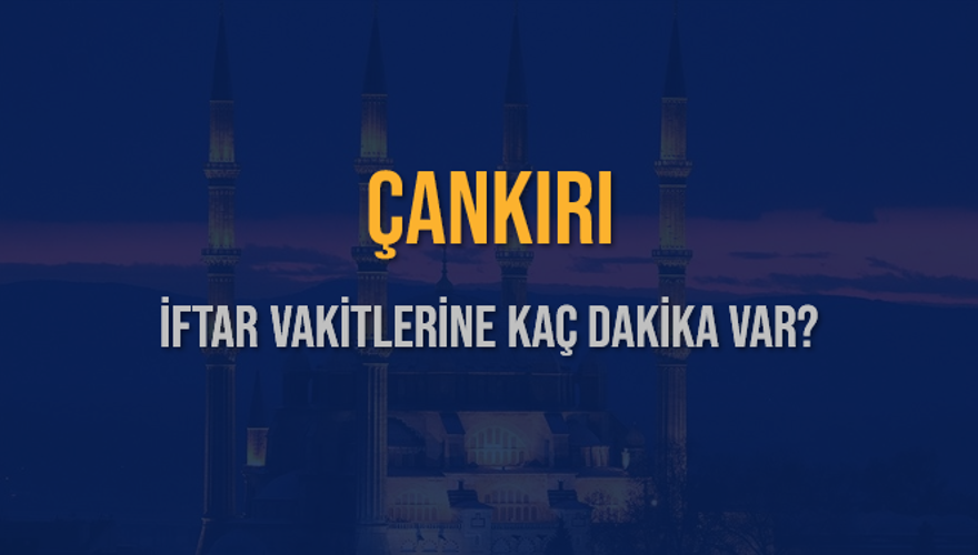 ÇANKIRI İFTAR VAKİTLERİNE KAÇ DAKİKA VAR? 2