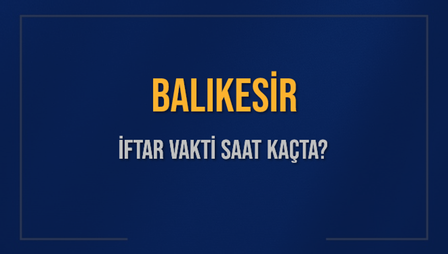 BALIKESİR İFTAR VAKTİ SAAT KAÇTA? 