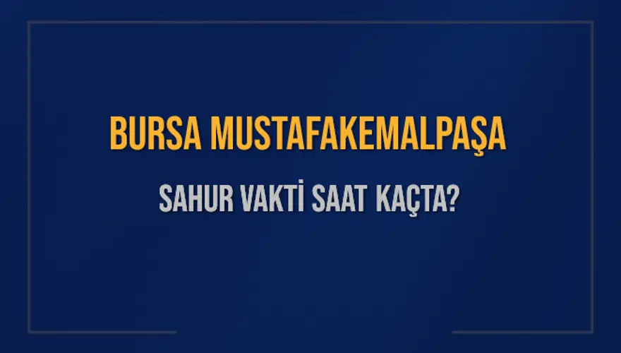 BURSA MUSTAFAKEMALPAŞA SAHUR VAKTİ SAAT KAÇTA? 